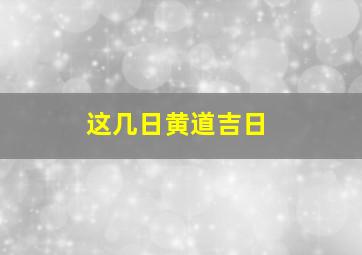 这几日黄道吉日