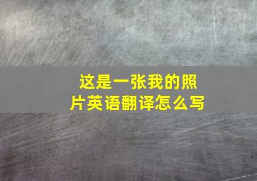 这是一张我的照片英语翻译怎么写