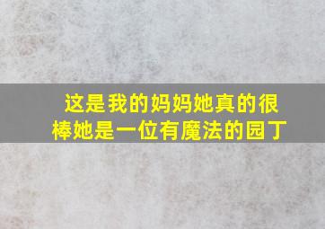 这是我的妈妈她真的很棒她是一位有魔法的园丁