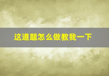 这道题怎么做教我一下