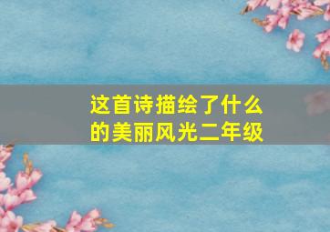 这首诗描绘了什么的美丽风光二年级