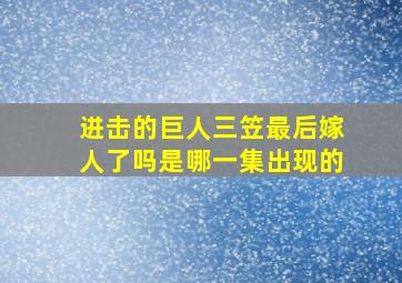 进击的巨人三笠最后嫁人了吗是哪一集出现的