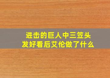 进击的巨人中三笠头发好看后艾伦做了什么