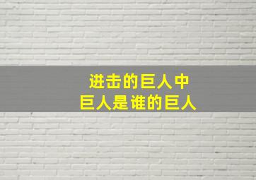 进击的巨人中巨人是谁的巨人