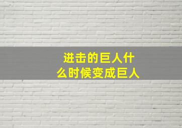 进击的巨人什么时候变成巨人