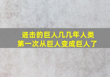 进击的巨人几几年人类第一次从巨人变成巨人了