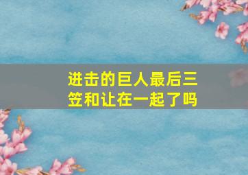 进击的巨人最后三笠和让在一起了吗