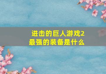 进击的巨人游戏2最强的装备是什么