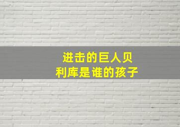 进击的巨人贝利库是谁的孩子