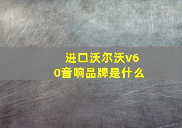 进口沃尔沃v60音响品牌是什么