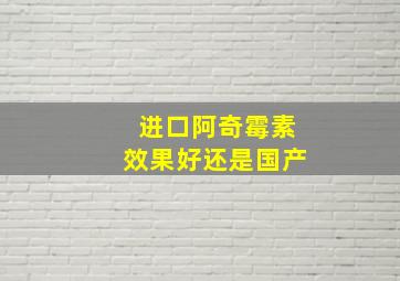 进口阿奇霉素效果好还是国产