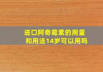 进口阿奇霉素的用量和用法14岁可以用吗