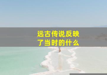 远古传说反映了当时的什么