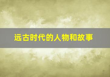 远古时代的人物和故事