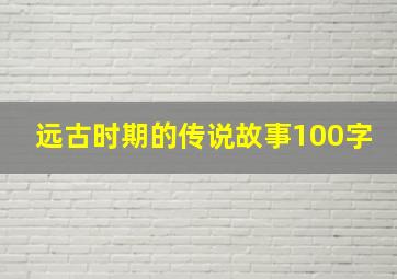 远古时期的传说故事100字