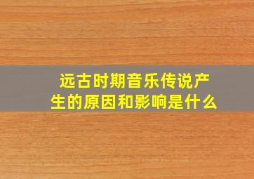 远古时期音乐传说产生的原因和影响是什么