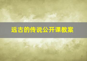 远古的传说公开课教案