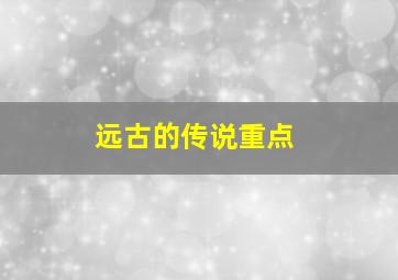 远古的传说重点