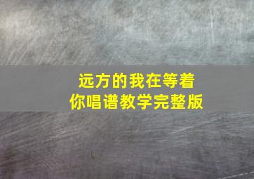 远方的我在等着你唱谱教学完整版