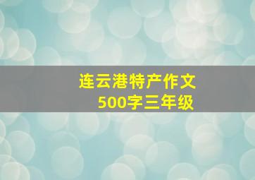 连云港特产作文500字三年级