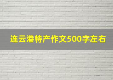 连云港特产作文500字左右