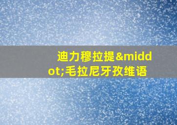 迪力穆拉提·毛拉尼牙孜维语