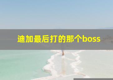 迪加最后打的那个boss