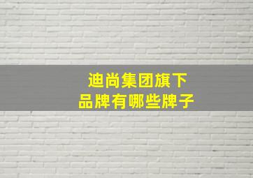 迪尚集团旗下品牌有哪些牌子