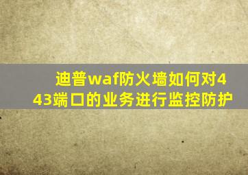 迪普waf防火墙如何对443端口的业务进行监控防护