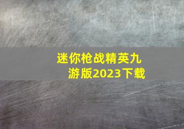 迷你枪战精英九游版2023下载