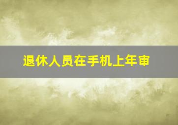 退休人员在手机上年审