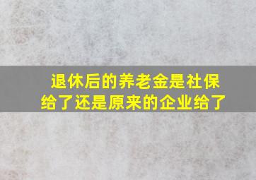 退休后的养老金是社保给了还是原来的企业给了