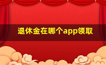 退休金在哪个app领取