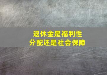 退休金是福利性分配还是社会保障