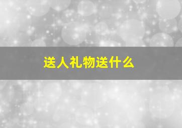 送人礼物送什么