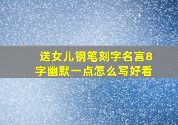 送女儿钢笔刻字名言8字幽默一点怎么写好看