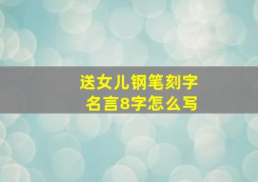 送女儿钢笔刻字名言8字怎么写