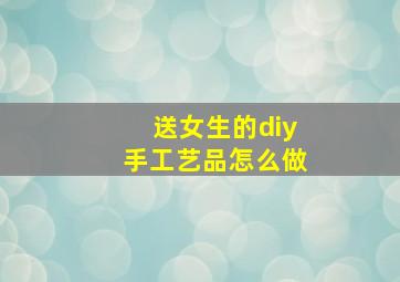 送女生的diy手工艺品怎么做