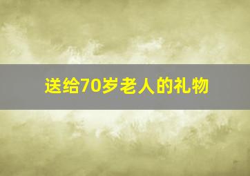 送给70岁老人的礼物