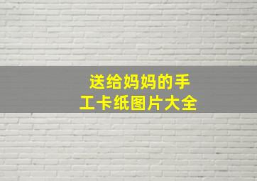 送给妈妈的手工卡纸图片大全