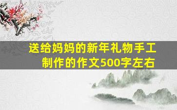 送给妈妈的新年礼物手工制作的作文500字左右