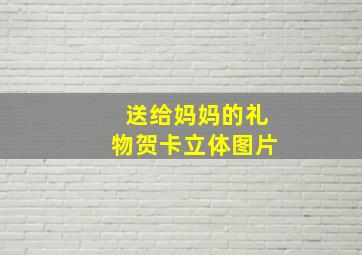 送给妈妈的礼物贺卡立体图片