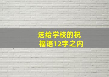 送给学校的祝福语12字之内