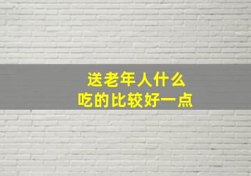 送老年人什么吃的比较好一点