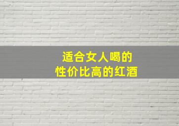 适合女人喝的性价比高的红酒