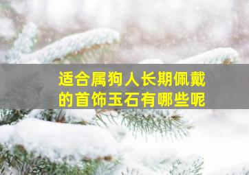 适合属狗人长期佩戴的首饰玉石有哪些呢