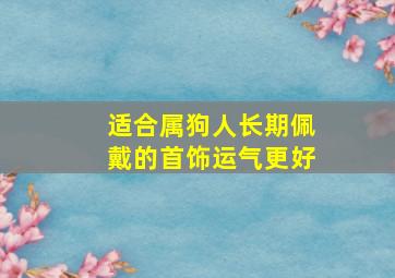 适合属狗人长期佩戴的首饰运气更好