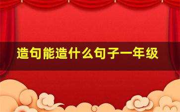 造句能造什么句子一年级