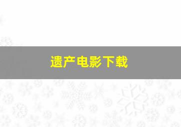 遗产电影下载