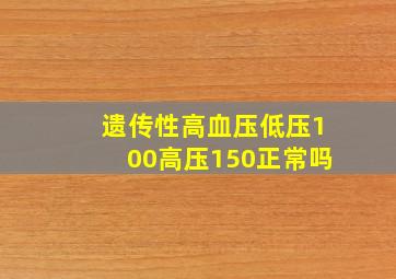 遗传性高血压低压100高压150正常吗